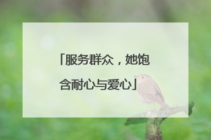 服务群众，她饱含耐心与爱心