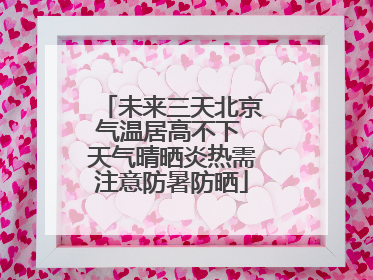 未来三天北京气温居高不下 天气晴晒炎热需注意防暑防晒