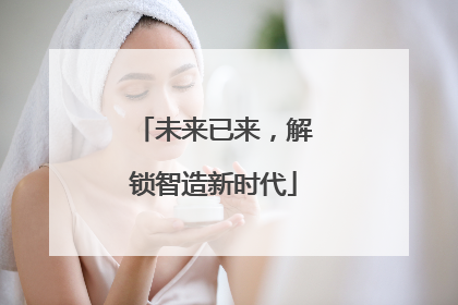 未来已来，解锁智造新时代