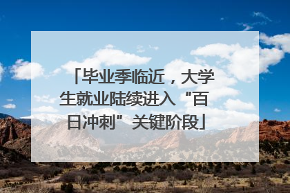 毕业季临近，大学生就业陆续进入“百日冲刺”关键阶段