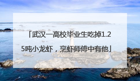 武汉一高校毕业生吃掉1.25吨小龙虾，烹虾师傅中有他
