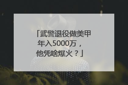 武警退役做美甲年入5000万，他凭啥爆火？