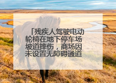 残疾人驾驶电动轮椅在地下停车场坡道摔伤，商场因未设置无障碍通道等过错担责