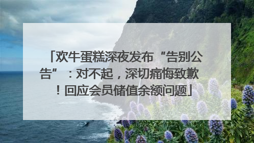 欢牛蛋糕深夜发布“告别公告”：对不起，深切痛悔致歉！回应会员储值余额问题
