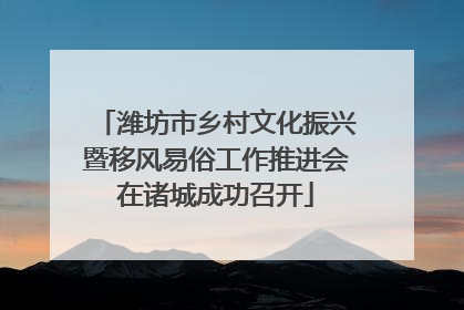 潍坊市乡村文化振兴暨移风易俗工作推进会在诸城成功召开