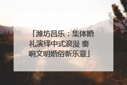 潍坊昌乐：集体婚礼演绎中式浪漫 奏响文明婚俗新乐章