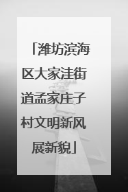 潍坊滨海区大家洼街道孟家庄子村文明新风展新貌