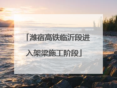 潍宿高铁临沂段进入架梁施工阶段