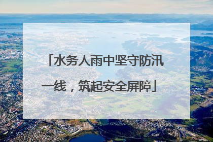 水务人雨中坚守防汛一线，筑起安全屏障