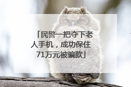 民警一把夺下老人手机，成功保住71万元被骗款