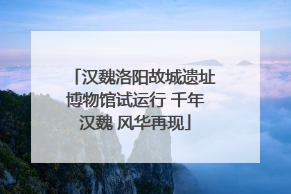 汉魏洛阳故城遗址博物馆试运行 千年汉魏 风华再现