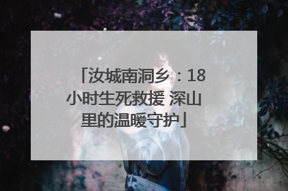 汝城南洞乡：18小时生死救援 深山里的温暖守护