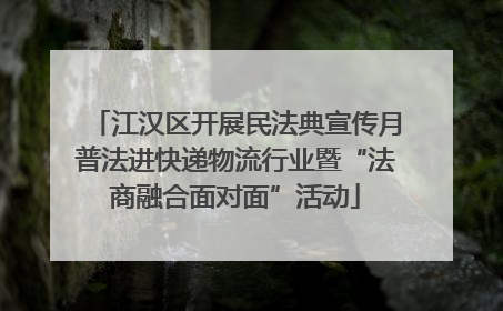 江汉区开展民法典宣传月普法进快递物流行业暨“法商融合面对面”活动