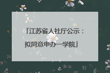 江苏省人社厅公示：拟同意申办一学院