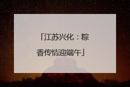 江苏兴化：粽香传情迎端午