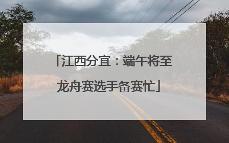 江西分宜：端午将至 龙舟赛选手备赛忙