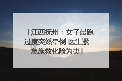江西抚州：女子晨跑过度突然晕倒 医生紧急施救化险为夷