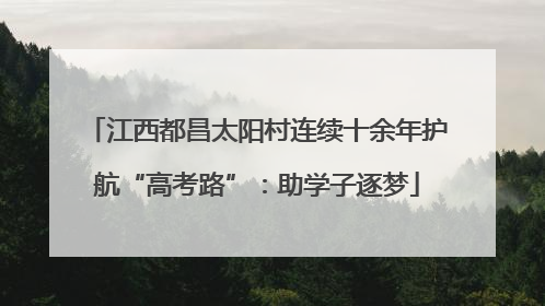 江西都昌太阳村连续十余年护航“高考路”：助学子逐梦