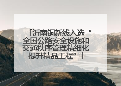 沂南铜新线入选“全国公路安全设施和交通秩序管理精细化提升精品工程”