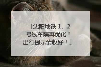 沈阳地铁 1、2 号线车隔再优化！出行提示请收好！
