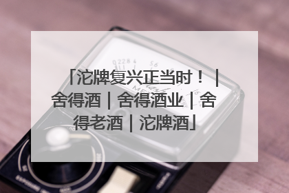 沱牌复兴正当时！｜舍得酒｜舍得酒业｜舍得老酒｜沱牌酒