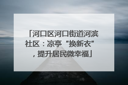 河口区河口街道河滨社区：凉亭“换新衣”，提升居民微幸福