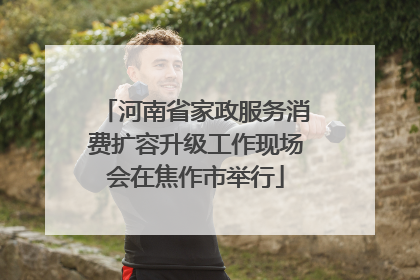河南省家政服务消费扩容升级工作现场会在焦作市举行