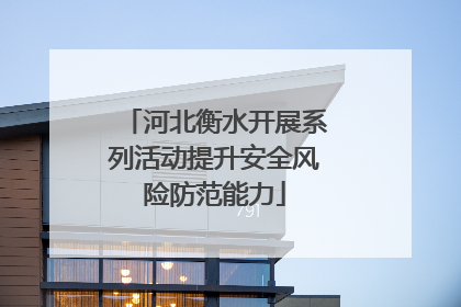 河北衡水开展系列活动提升安全风险防范能力