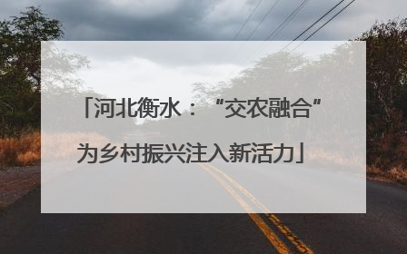 河北衡水：“交农融合”为乡村振兴注入新活力