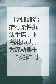 河北邢台推行柔性执法举措：下绣花功夫，为流动摊主“安家”
