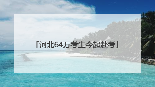 河北64万考生今起赴考