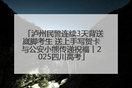 泸州民警连续3天背送崴脚考生 送上手写贺卡与公安小熊传递祝福丨2025四川高考