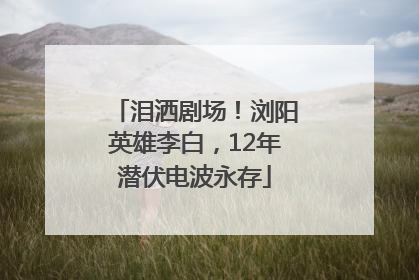 泪洒剧场！浏阳英雄李白，12年潜伏电波永存