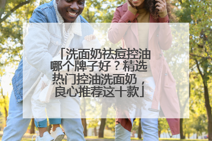 洗面奶祛痘控油哪个牌子好？精选热门控油洗面奶，良心推荐这十款