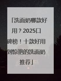 洗面奶哪款好用？2025口碑榜！十款好用到惊艳的洗面奶推荐
