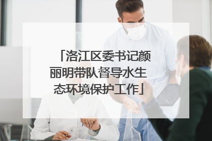 洛江区委书记颜丽明带队督导水生态环境保护工作