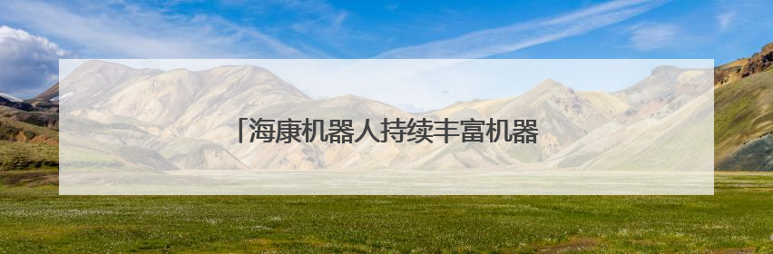 海康机器人持续丰富机器人产品，强化智能布局