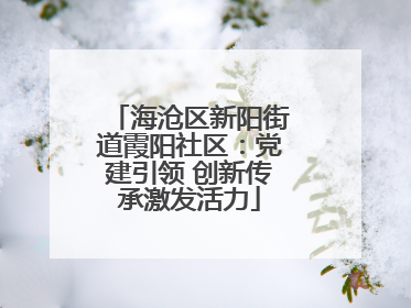 海沧区新阳街道霞阳社区：党建引领 创新传承激发活力
