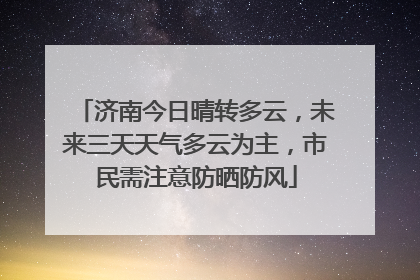 济南今日晴转多云，未来三天天气多云为主，市民需注意防晒防风