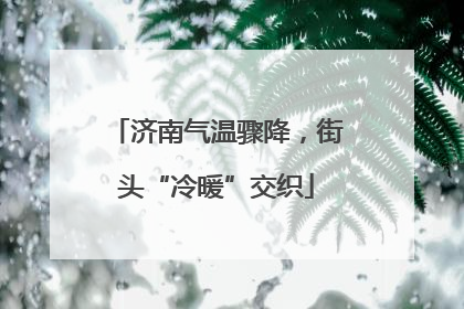 济南气温骤降，街头“冷暖”交织
