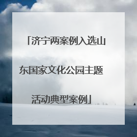 济宁两案例入选山东国家文化公园主题活动典型案例
