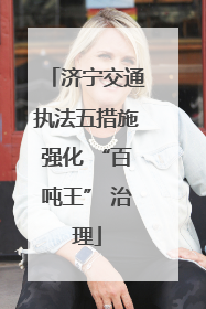 济宁交通执法五措施强化 “百吨王” 治理