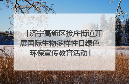 济宁高新区接庄街道开展国际生物多样性日绿色环保宣传教育活动