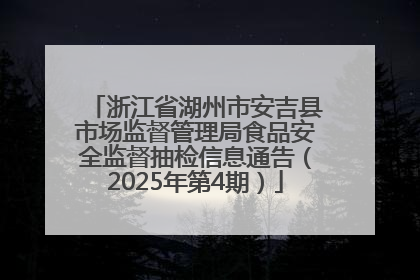 浙江省湖州市安吉县市场监督管理局食品安全监督抽检信息通告（2025年第4期）