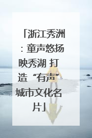 浙江秀洲：童声悠扬映秀湖 打造“有声”城市文化名片