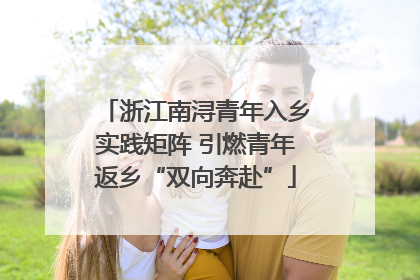 浙江南浔青年入乡实践矩阵 引燃青年返乡“双向奔赴”