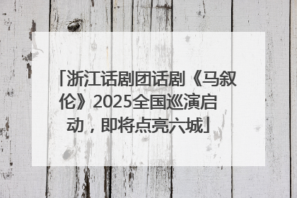 浙江话剧团话剧《马叙伦》2025全国巡演启动，即将点亮六城