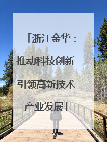 浙江金华：推动科技创新引领高新技术产业发展
