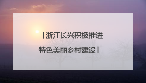 浙江长兴积极推进特色美丽乡村建设