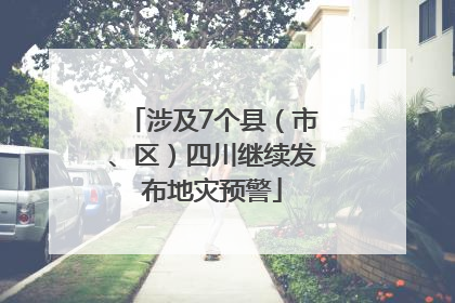 涉及7个县（市、区）四川继续发布地灾预警